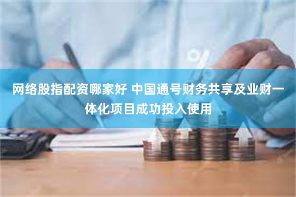 网络股指配资哪家好 中国通号财务共享及业财一体化项目成功投入使用