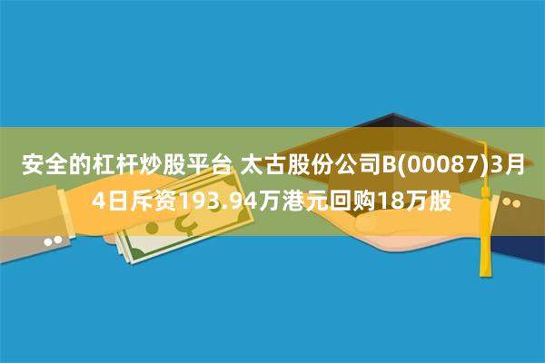 安全的杠杆炒股平台 太古股份公司B(00087)3月4日斥资193.94万港元回购18万股
