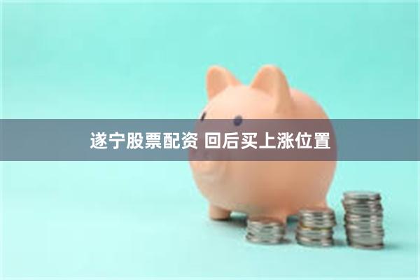 遂宁股票配资 回后买上涨位置
