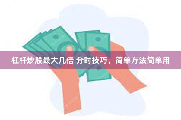 杠杆炒股最大几倍 分时技巧，简单方法简单用