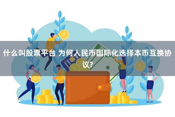 什么叫股票平台 为何人民币国际化选择本币互换协议?