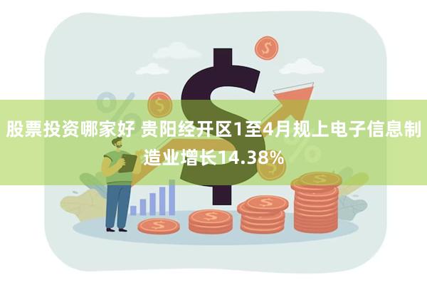 股票投资哪家好 贵阳经开区1至4月规上电子信息制造业增长14.38%
