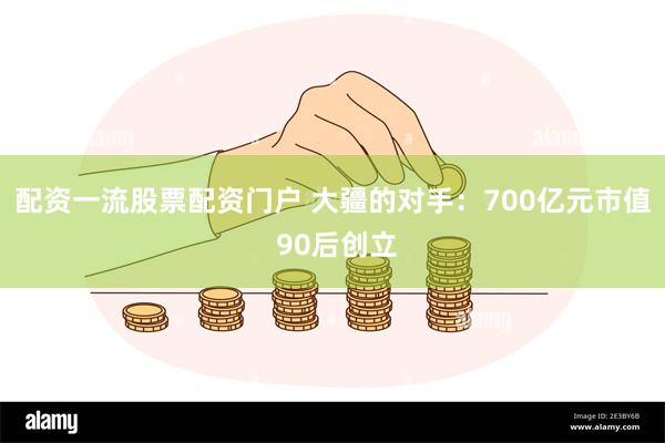 配资一流股票配资门户 大疆的对手：700亿元市值 90后创立
