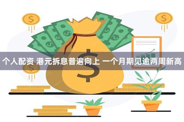 个人配资 港元拆息普遍向上 一个月期见逾两周新高