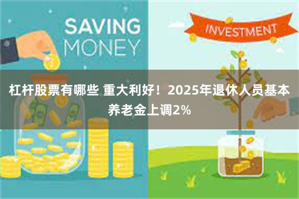 杠杆股票有哪些 重大利好！2025年退休人员基本养老金上调2%