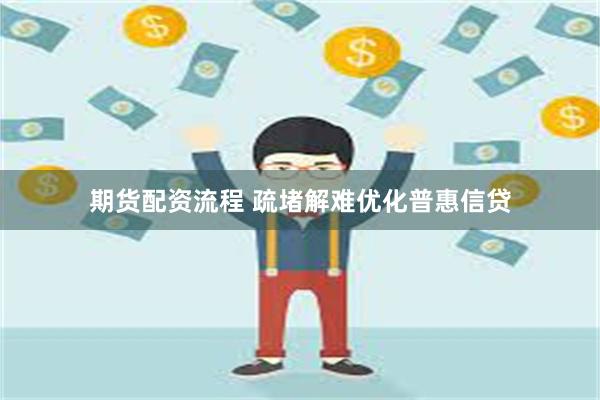 期货配资流程 疏堵解难优化普惠信贷