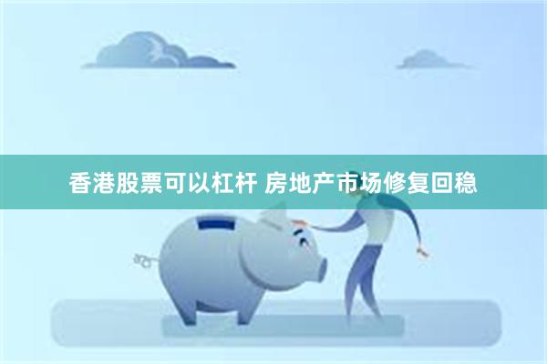 香港股票可以杠杆 房地产市场修复回稳