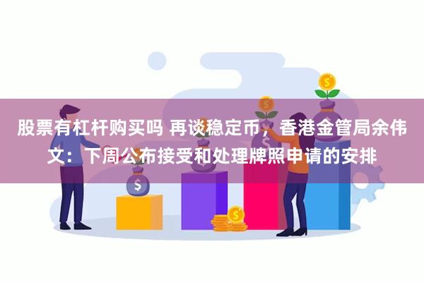 股票有杠杆购买吗 再谈稳定币，香港金管局余伟文：下周公布接受和处理牌照申请的安排