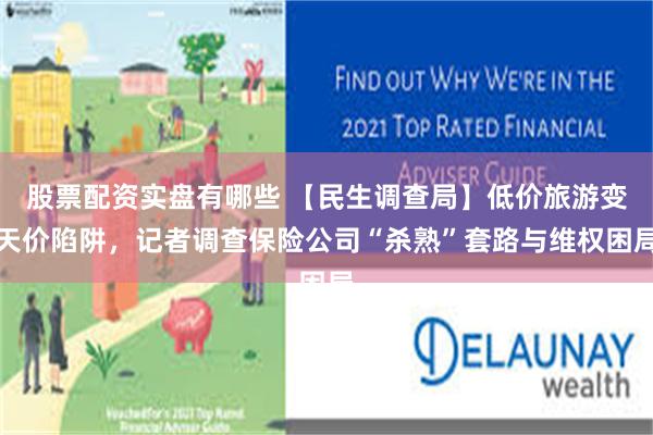 股票配资实盘有哪些 【民生调查局】低价旅游变天价陷阱，记者调查保险公司“杀熟”套路与维权困局