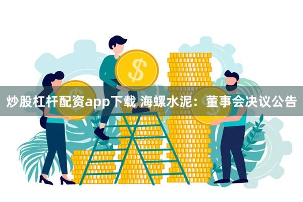 炒股杠杆配资app下载 海螺水泥：董事会决议公告