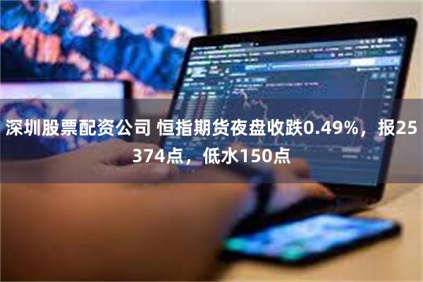 深圳股票配资公司 恒指期货夜盘收跌0.49%，报25374点，低水150点