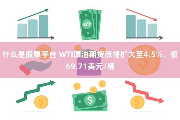 什么是股票平台 WTI原油期货涨幅扩大至4.5%，报69.71美元/桶