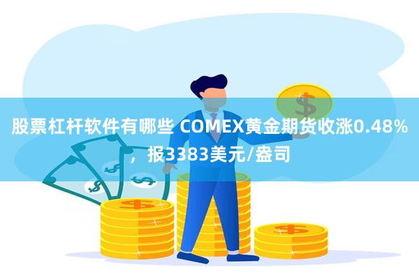 股票杠杆软件有哪些 COMEX黄金期货收涨0.48%，报3383美元/盎司