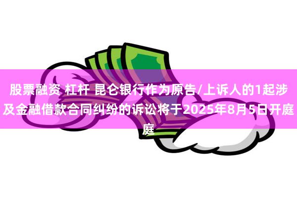 股票融资 杠杆 昆仑银行作为原告/上诉人的1起涉及金融借款合同纠纷的诉讼将于2025年8月5日开庭
