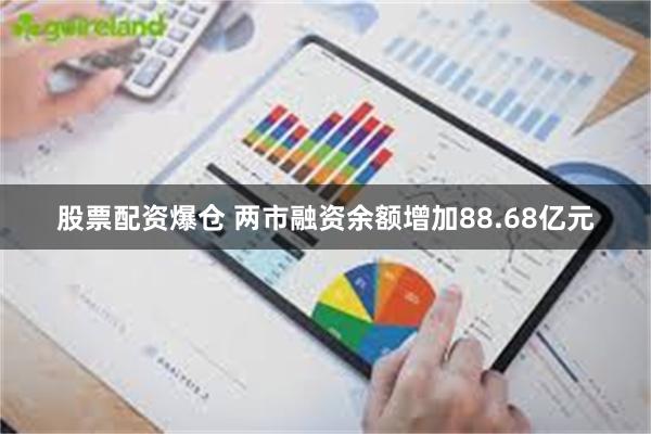 股票配资爆仓 两市融资余额增加88.68亿元