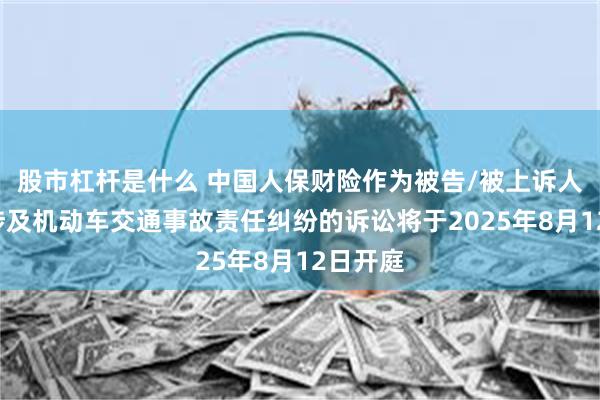 股市杠杆是什么 中国人保财险作为被告/被上诉人的3起涉及机动车交通事故责任纠纷的诉讼将于2025年8