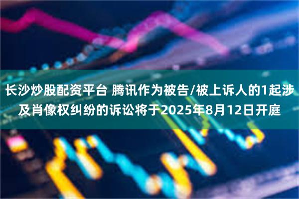 长沙炒股配资平台 腾讯作为被告/被上诉人的1起涉及肖像权纠纷的诉讼将于2025年8月12日开庭