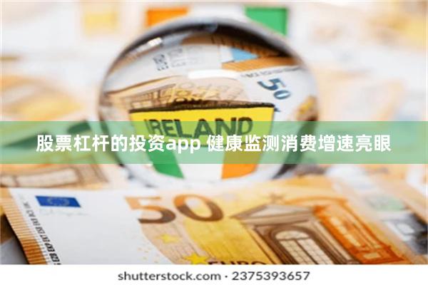 股票杠杆的投资app 健康监测消费增速亮眼