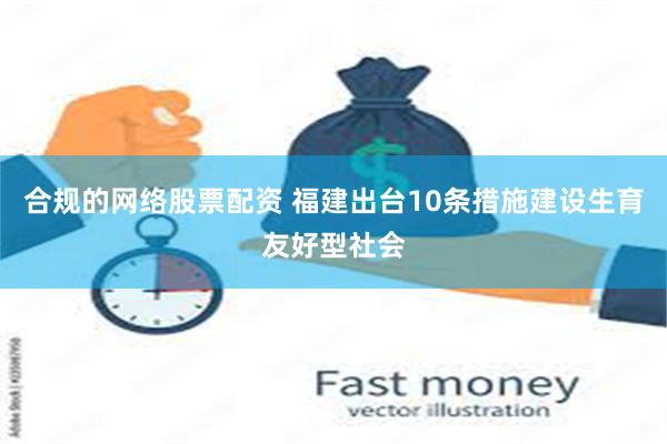 合规的网络股票配资 福建出台10条措施建设生育友好型社会
