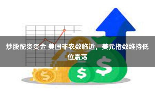 炒股配资资金 美国非农数临近，美元指数维持低位震荡