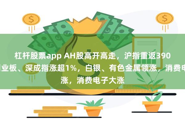 杠杆股票app AH股高开高走,沪指重返3900点,创业板、深成指涨超1%,白银、有色金属领涨,消费