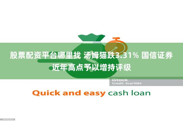 股票配资平台哪里找 汤姆猫跌3.31% 国信证券近年高点予以增持评级