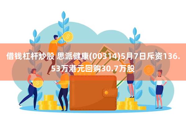 借钱杠杆炒股 思派健康(00314)5月7日斥资136.53万港元回购30.7万股