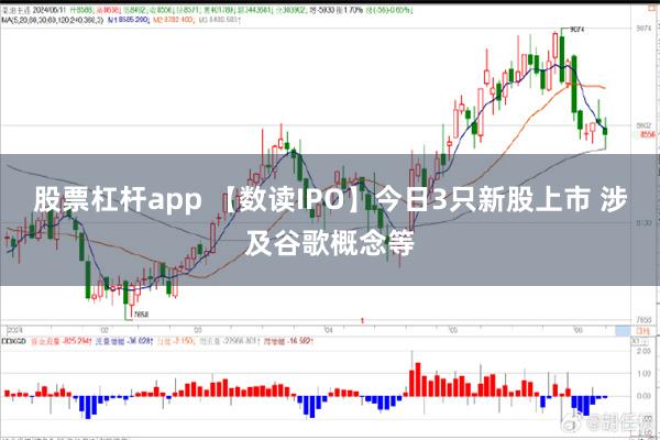 股票杠杆app 【数读IPO】今日3只新股上市 涉及谷歌概念等
