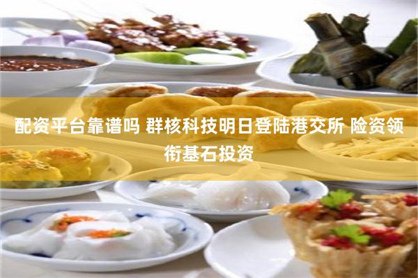 配资平台靠谱吗 群核科技明日登陆港交所 险资领衔基石投资