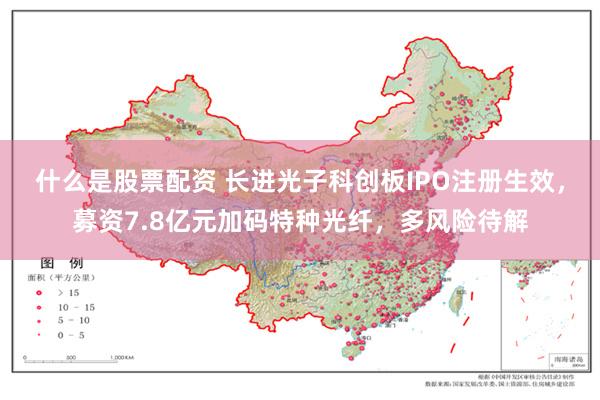 什么是股票配资 长进光子科创板IPO注册生效，募资7.8亿元加码特种光纤，多风险待解