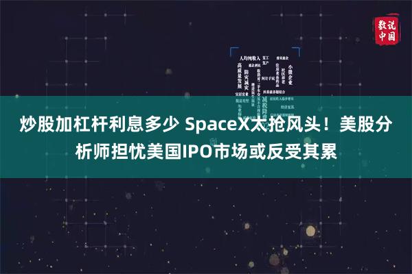 炒股加杠杆利息多少 SpaceX太抢风头!美股分析师担忧美国IPO市场或反受其累
