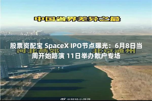 股票资配宝 SpaceX IPO节点曝光：6月8日当周开始路演 11日举办散户专场