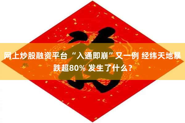 网上炒股融资平台 “入通即崩”又一例 经纬天地暴跌超80% 发生了什么？