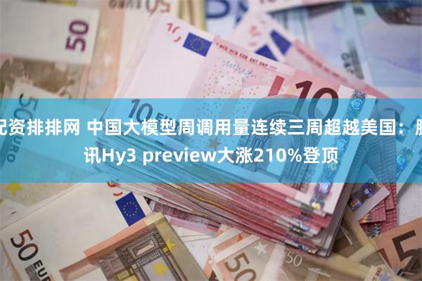 配资排排网 中国大模型周调用量连续三周超越美国：腾讯Hy3 preview大涨210%登顶