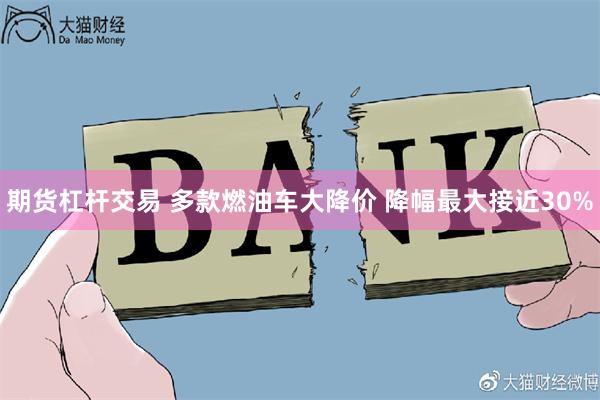 期货杠杆交易 多款燃油车大降价 降幅最大接近30%