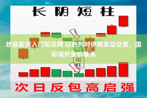炒股配资入门知识网 以色列对伊朗发动空袭，国际油价金价暴涨