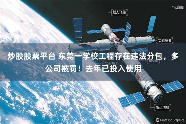 炒股股票平台 东莞一学校工程存在违法分包，多公司被罚！去年已投入使用