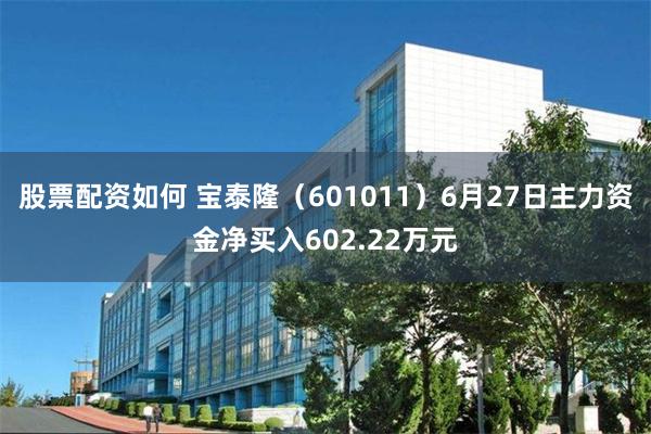 股票配资如何 宝泰隆（601011）6月27日主力资金净买入602.22万元