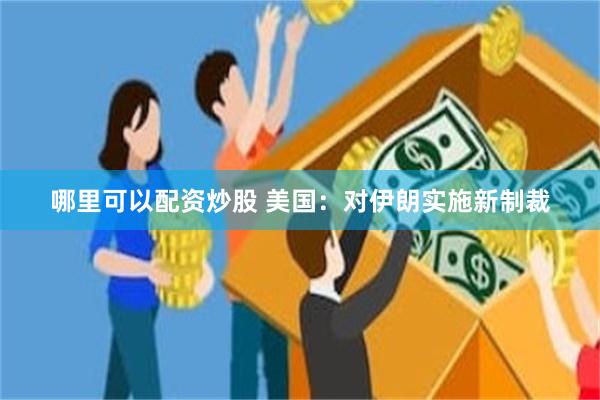 哪里可以配资炒股 美国：对伊朗实施新制裁
