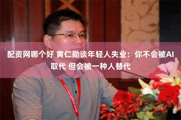 配资网哪个好 黄仁勋谈年轻人失业：你不会被AI取代 但会被一种人替代