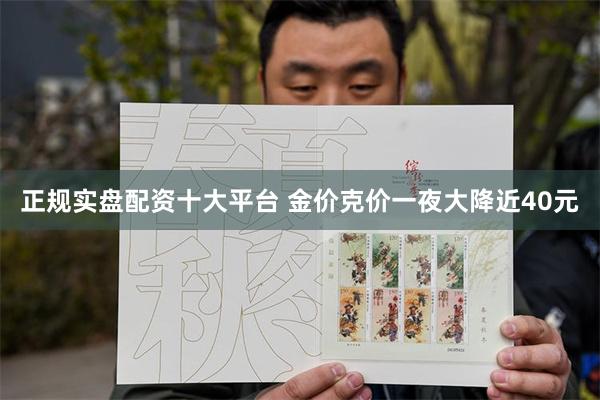 正规实盘配资十大平台 金价克价一夜大降近40元