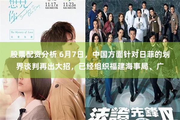 股票配资分析 6月7日,中国方面针对日菲的划界谈判再出大招,已经组织福建海事局、广