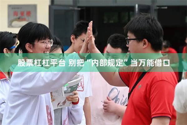 股票杠杠平台 别把“内部规定”当万能借口