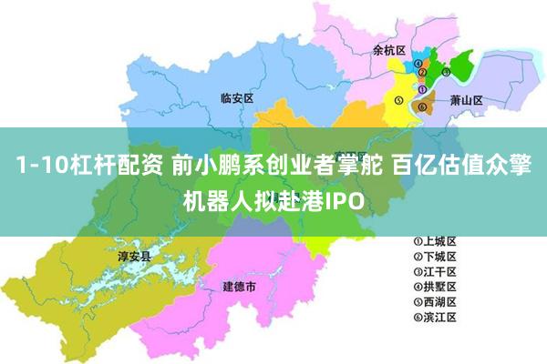 1-10杠杆配资 前小鹏系创业者掌舵 百亿估值众擎机器人拟赴港IPO