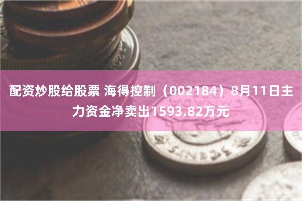配资炒股给股票 海得控制（002184）8月11日主力资金净卖出1593.82万元