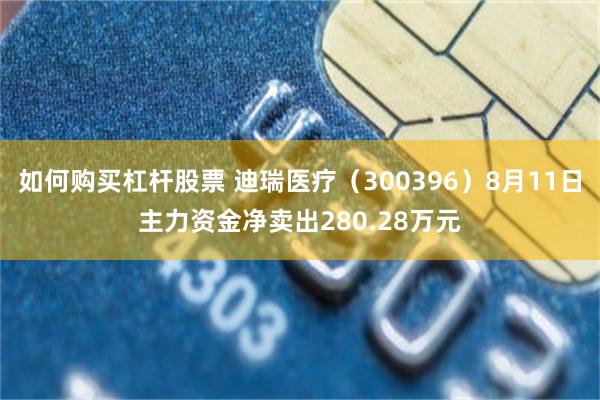 如何购买杠杆股票 迪瑞医疗（300396）8月11日主力资金净卖出280.28万元