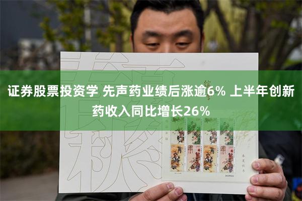 证券股票投资学 先声药业绩后涨逾6% 上半年创新药收入同比增长26%
