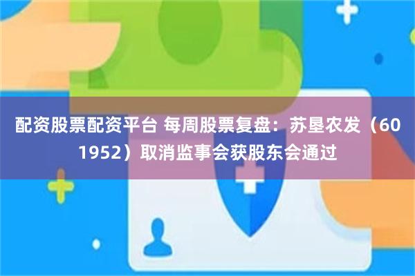 配资股票配资平台 每周股票复盘：苏垦农发（601952）取消监事会获股东会通过