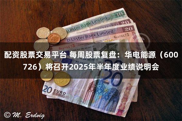 配资股票交易平台 每周股票复盘：华电能源（600726）将召开2025年半年度业绩说明会