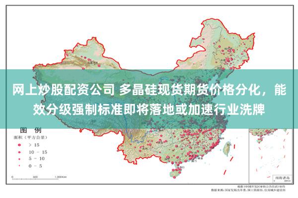 网上炒股配资公司 多晶硅现货期货价格分化，能效分级强制标准即将落地或加速行业洗牌